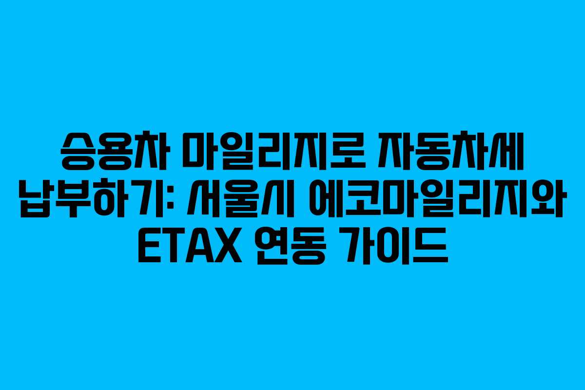 승용차 마일리지로 자동차세 납부하기: 서울시 에코마일리지와 ETAX 연동 가이드