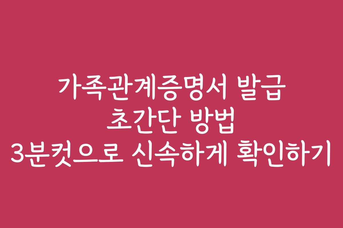 가족관계증명서 발급 초간단 방법 3분컷으로 신속하게 확인하기