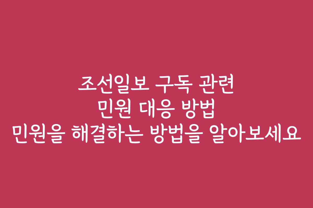 조선일보 구독 관련 민원 대응 방법 민원을 해결하는 방법을 알아보세요 조선일보 구독 관련 민원 대응 방법 민원을 해결하는 방법을 알아보세요