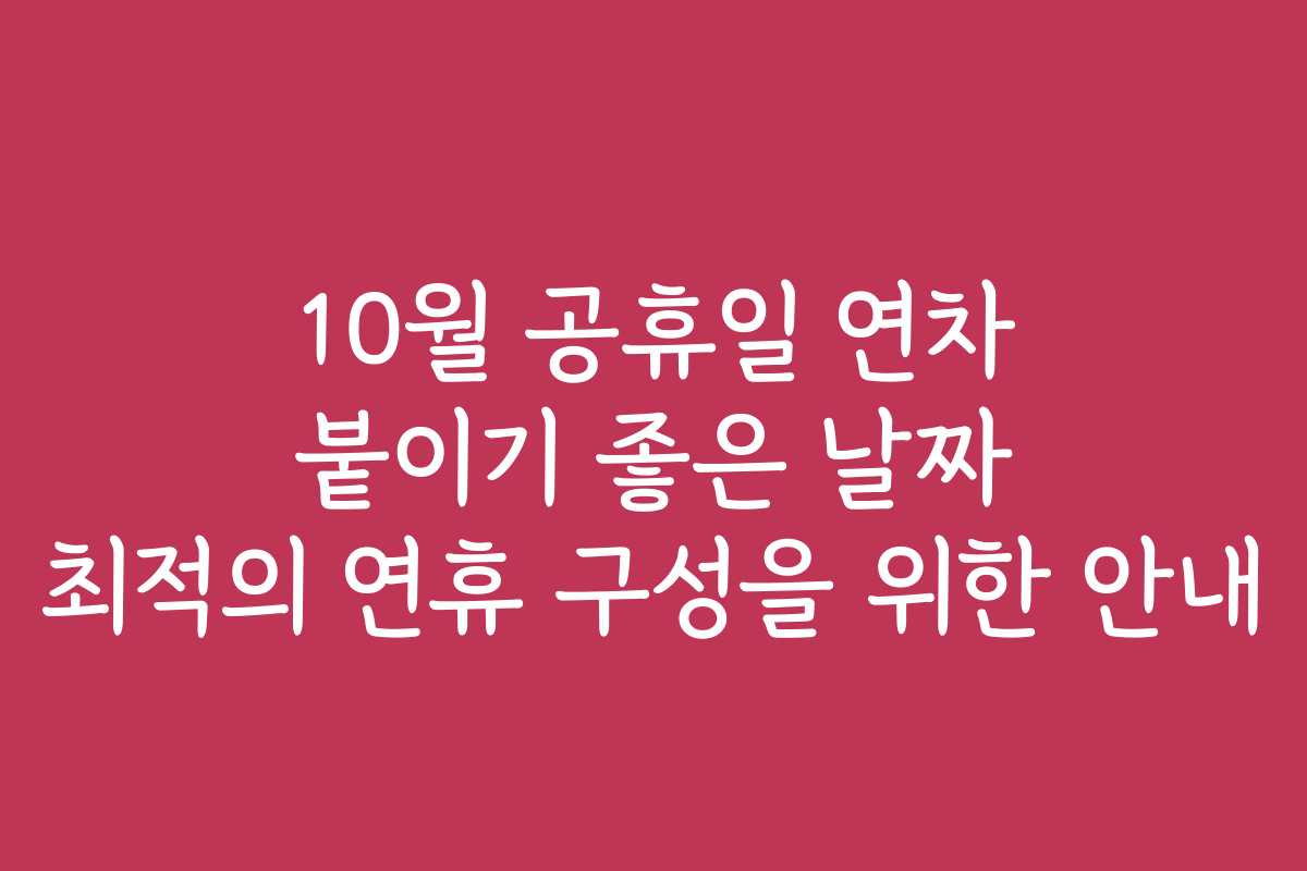 10월 공휴일 연차 붙이기 좋은 날짜 최적의 연휴 구성을 위한 안내