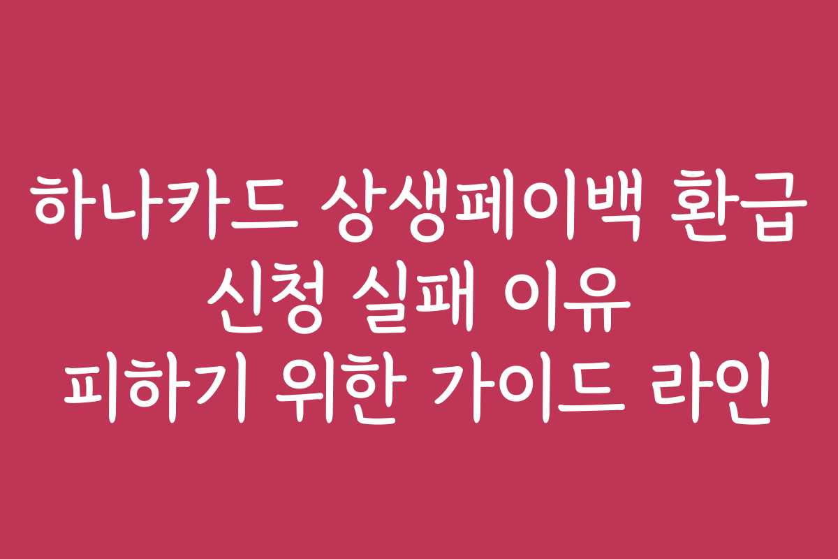 하나카드 상생페이백 환급 신청 실패 이유 피하기 위한 가이드 라인