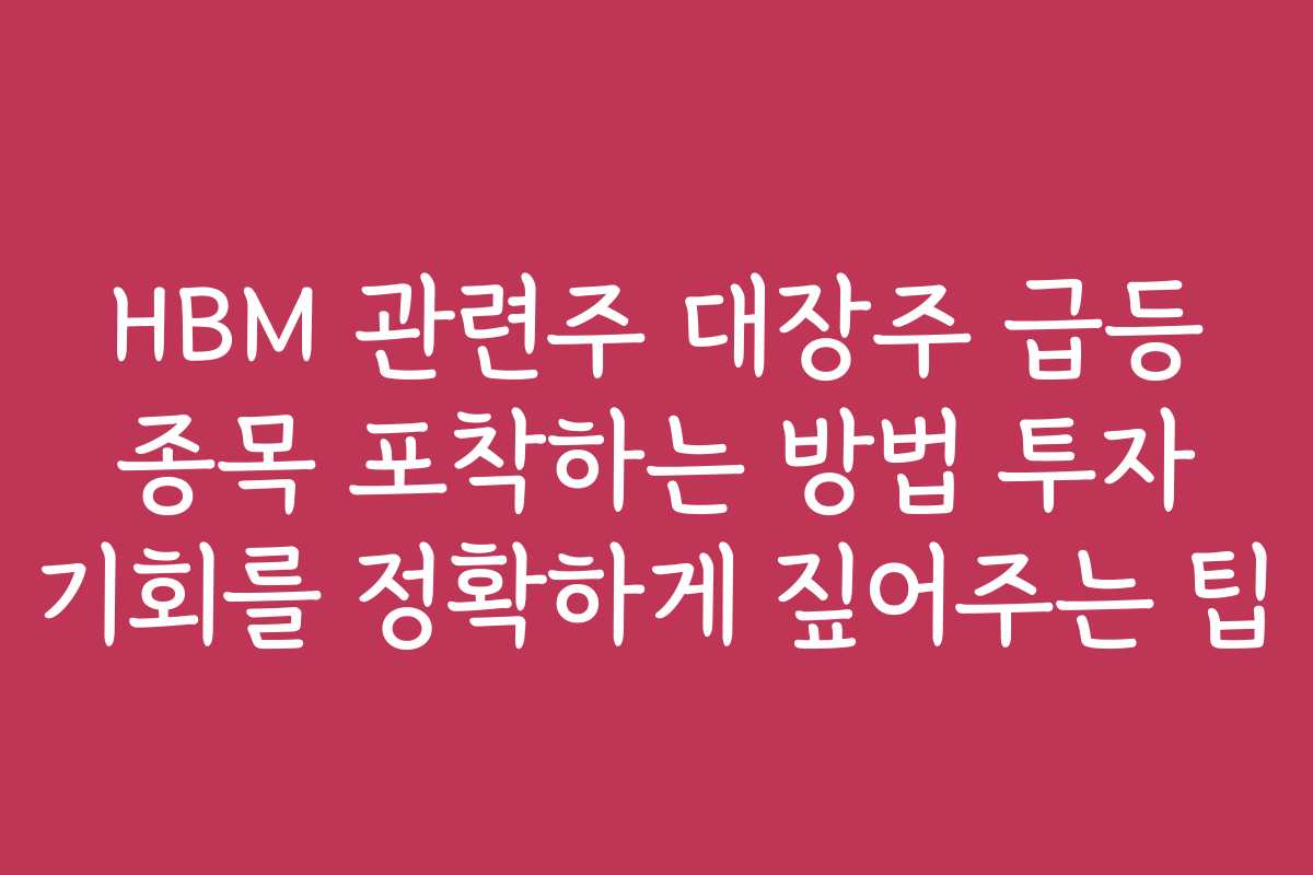 HBM 관련주 대장주 급등 종목 포착하는 방법 투자 기회를 정확하게 짚어주는 팁