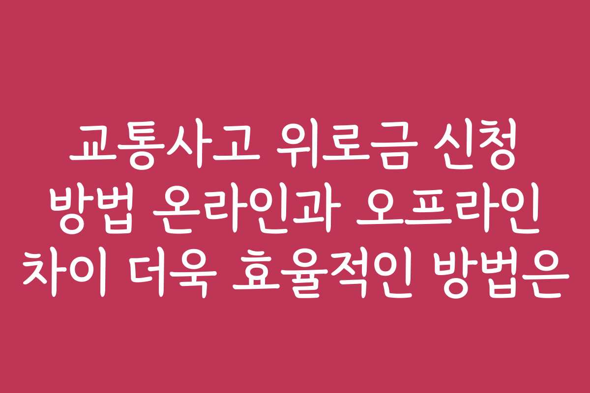 교통사고 위로금 신청 방법 온라인과 오프라인 차이 더욱 효율적인 방법은