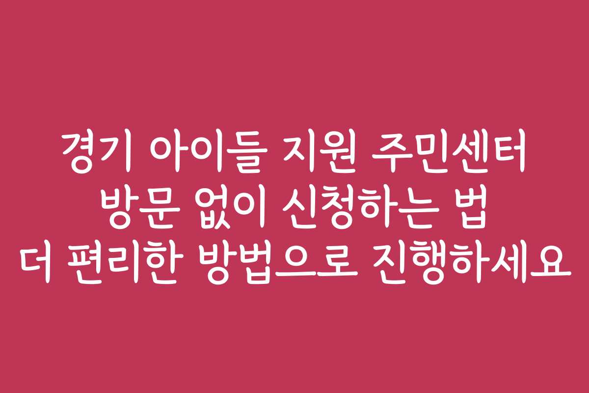 경기 아이들 지원 주민센터 방문 없이 신청하는 법 더 편리한 방법으로 진행하세요