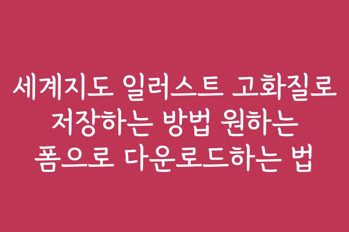세계지도 일러스트 고화질로 저장하는 방법 원하는 폼으로 다운로드하는 법