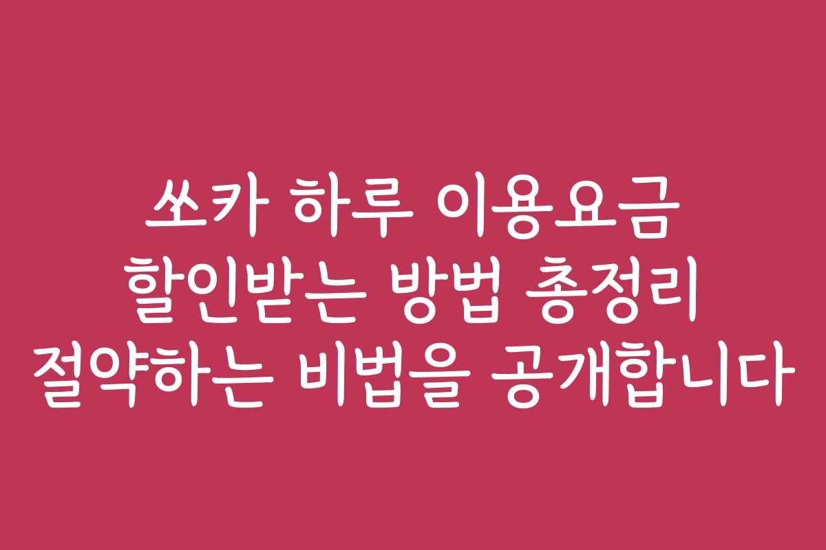 쏘카 하루 이용요금 할인받는 방법 총정리 절약하는 비법을 공개합니다
