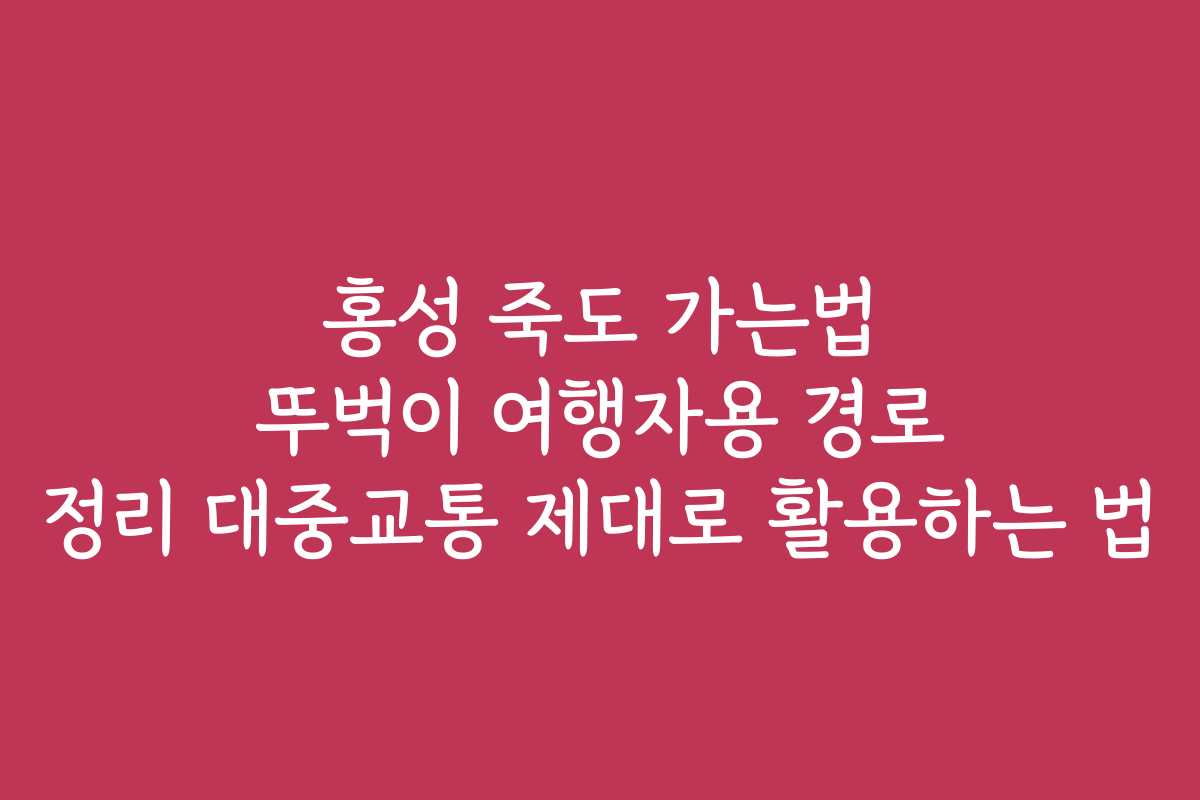홍성 죽도 가는법 뚜벅이 여행자용 경로 정리 대중교통 제대로 활용하는 법