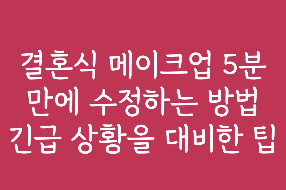 결혼식 메이크업 5분 만에 수정하는 방법 긴급 상황을 대비한 팁