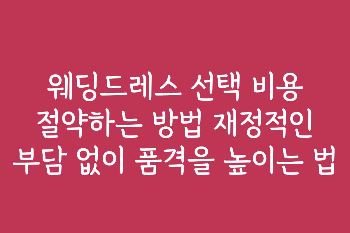 웨딩드레스 선택 비용 절약하는 방법 재정적인 부담 없이 품격을 높이는 법