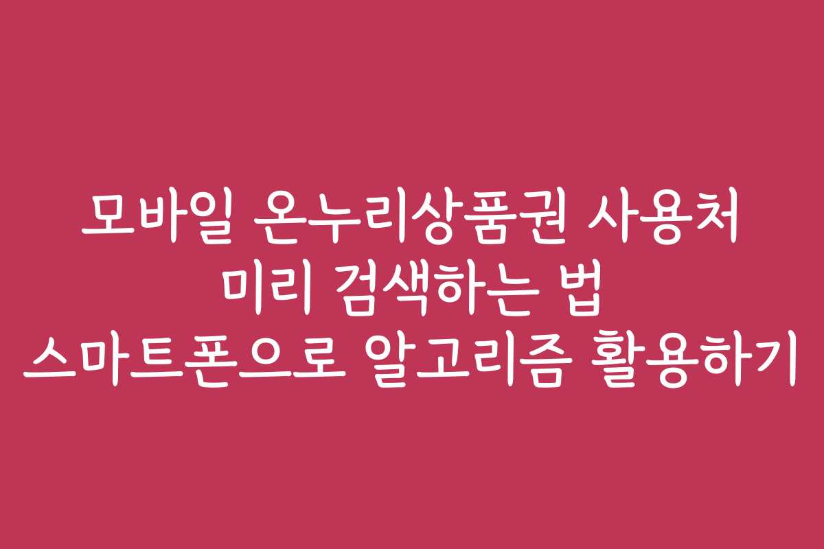 모바일 온누리상품권 사용처 미리 검색하는 법 스마트폰으로 알고리즘 활용하기