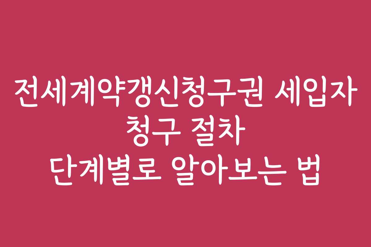 전세계약갱신청구권 세입자 청구 절차 단계별로 알아보는 법