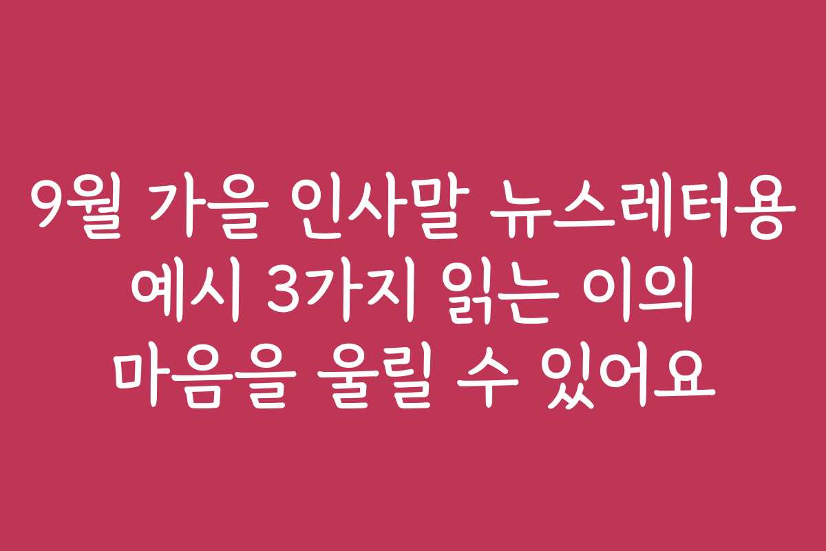 9월 가을 인사말 뉴스레터용 예시 3가지 읽는 이의 마음을 울릴 수 있어요