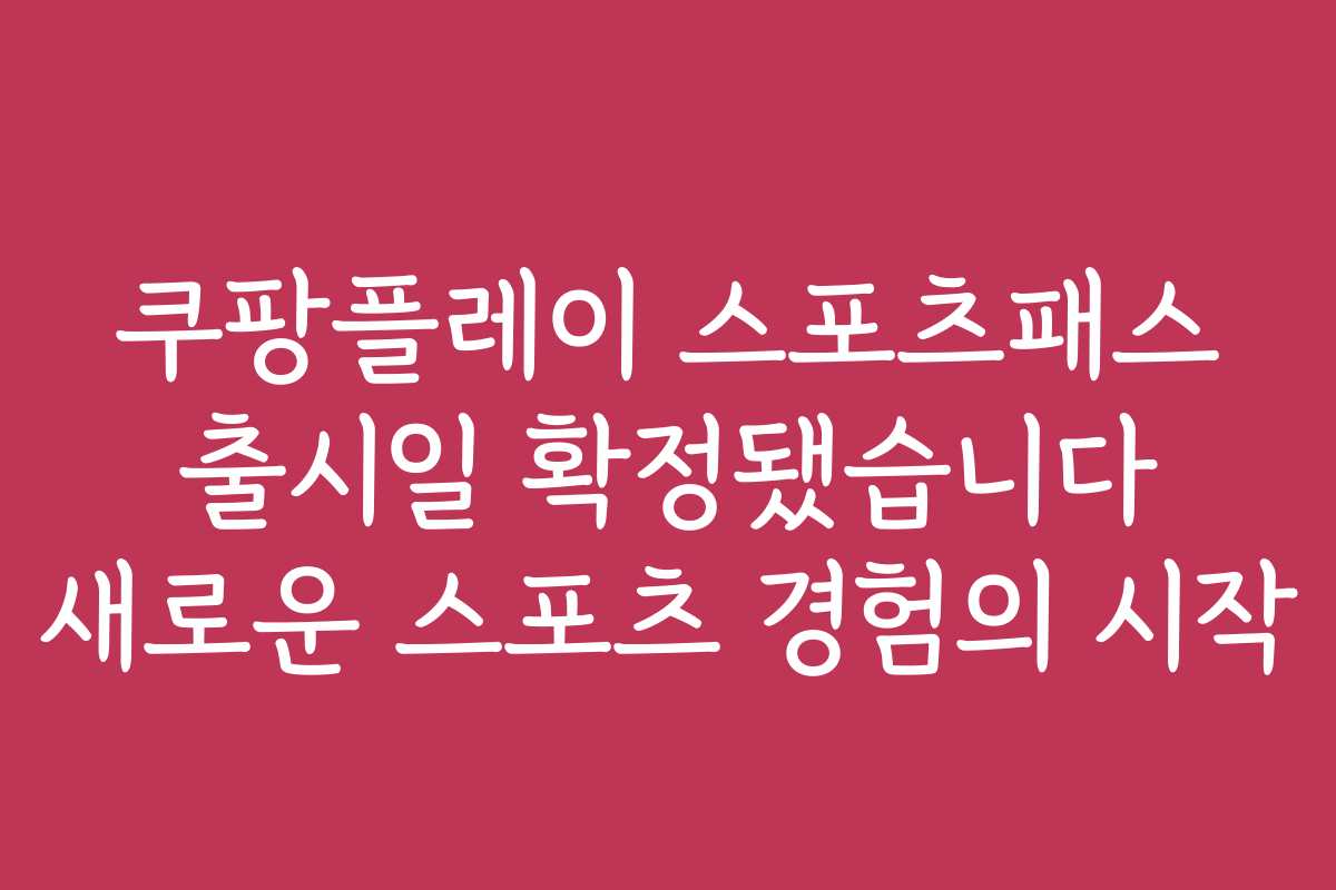 쿠팡플레이 스포츠패스 출시일 확정됐습니다 새로운 스포츠 경험의 시작