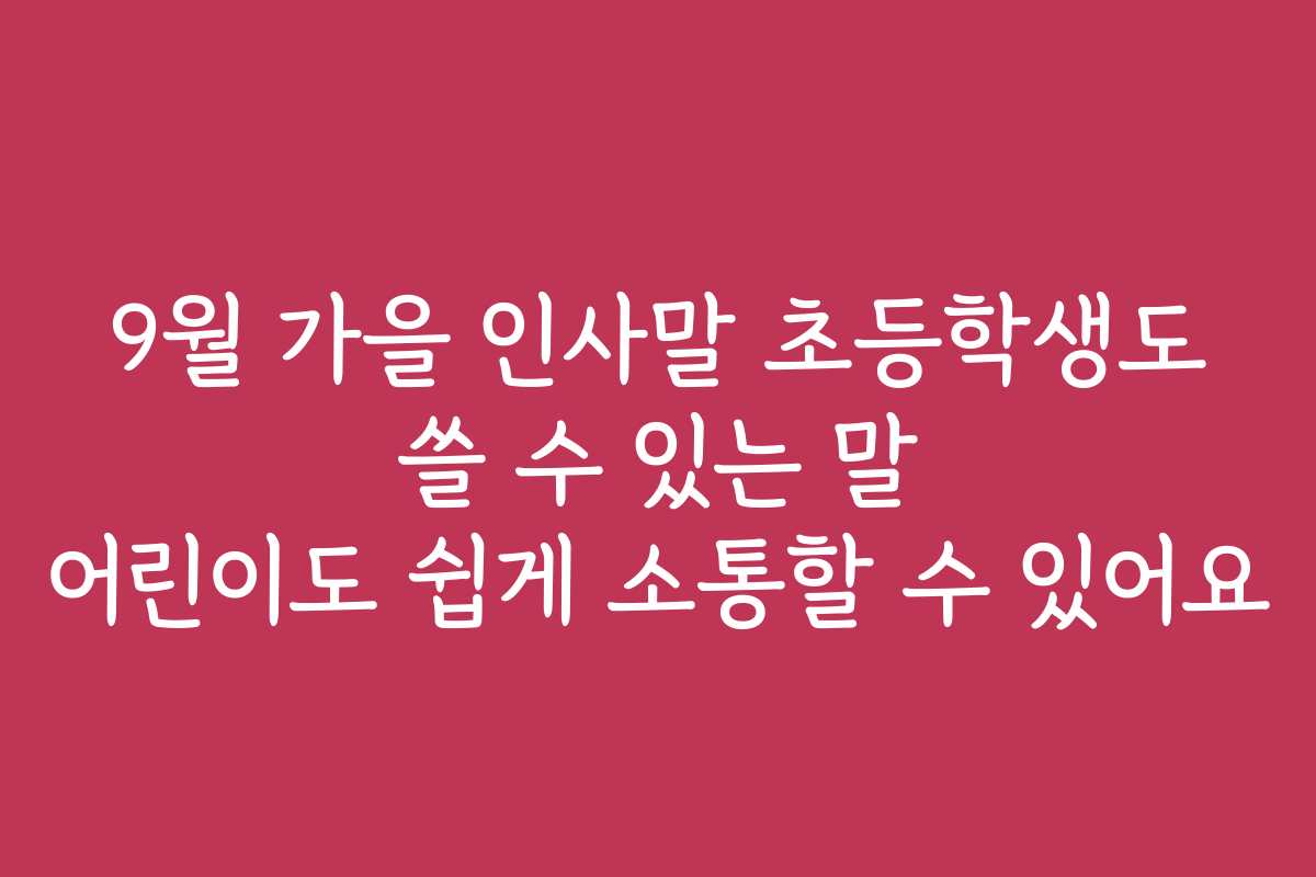 9월 가을 인사말 초등학생도 쓸 수 있는 말 어린이도 쉽게 소통할 수 있어요