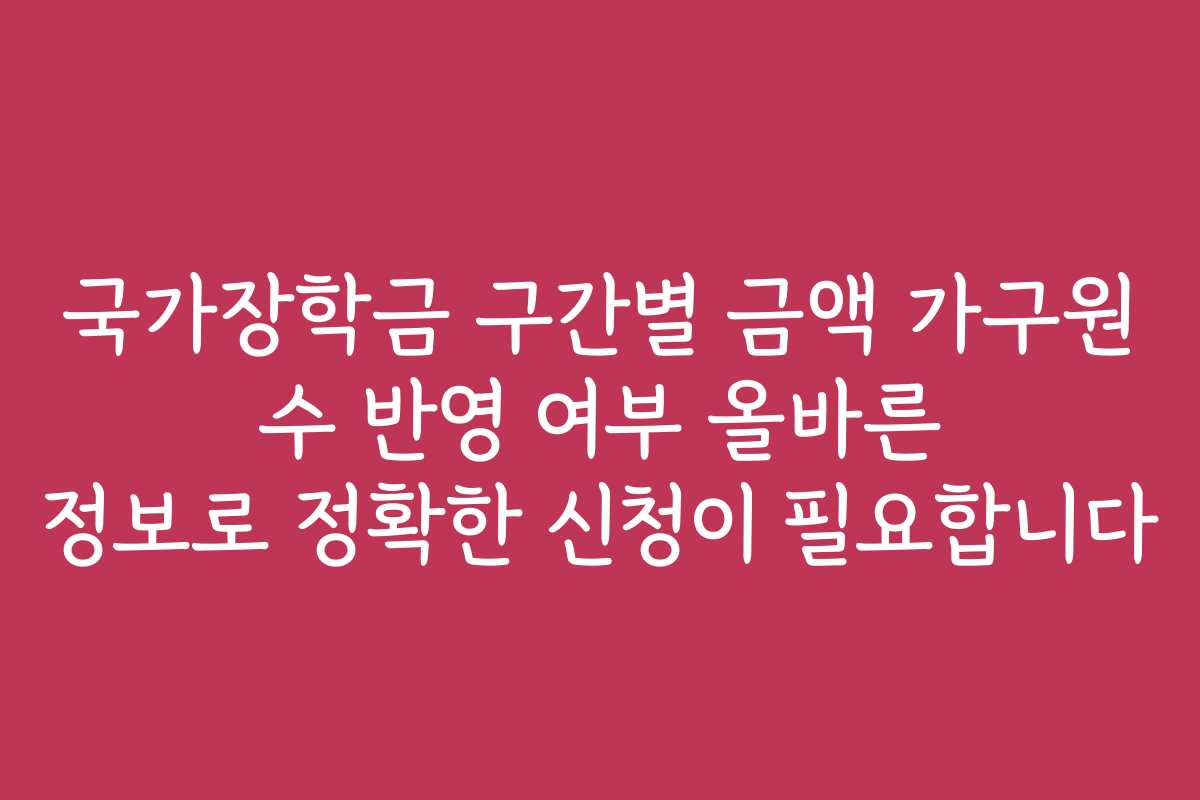 국가장학금 구간별 금액 가구원 수 반영 여부 올바른 정보로 정확한 신청이 필요합니다