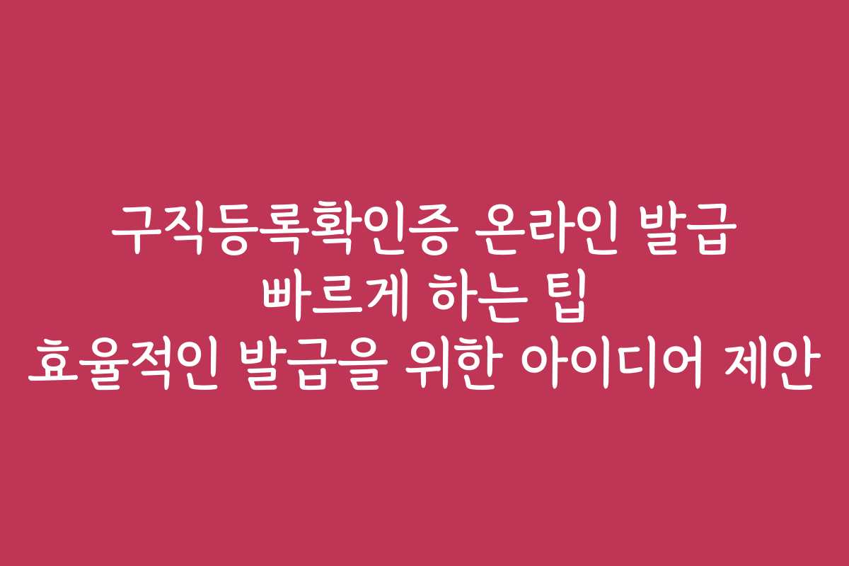 구직등록확인증 온라인 발급 빠르게 하는 팁 효율적인 발급을 위한 아이디어 제안
