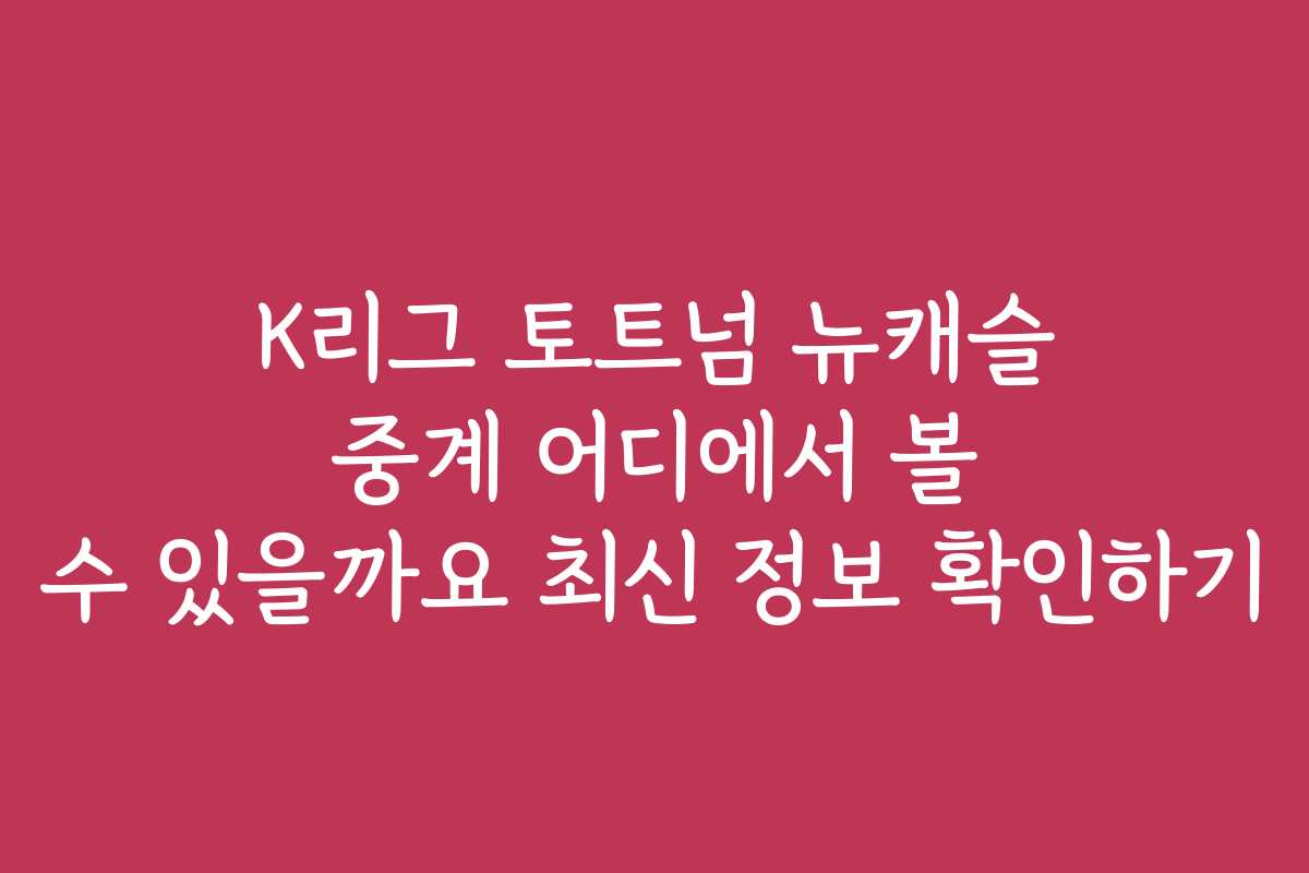 K리그 토트넘 뉴캐슬 중계 어디에서 볼 수 있을까요 최신 정보 확인하기