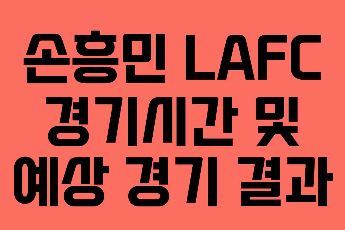 손흥민 LAFC 경기시간 및 예상 경기 결과
