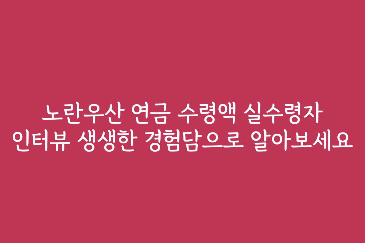 노란우산 연금 수령액 실수령자 인터뷰 생생한 경험담으로 알아보세요