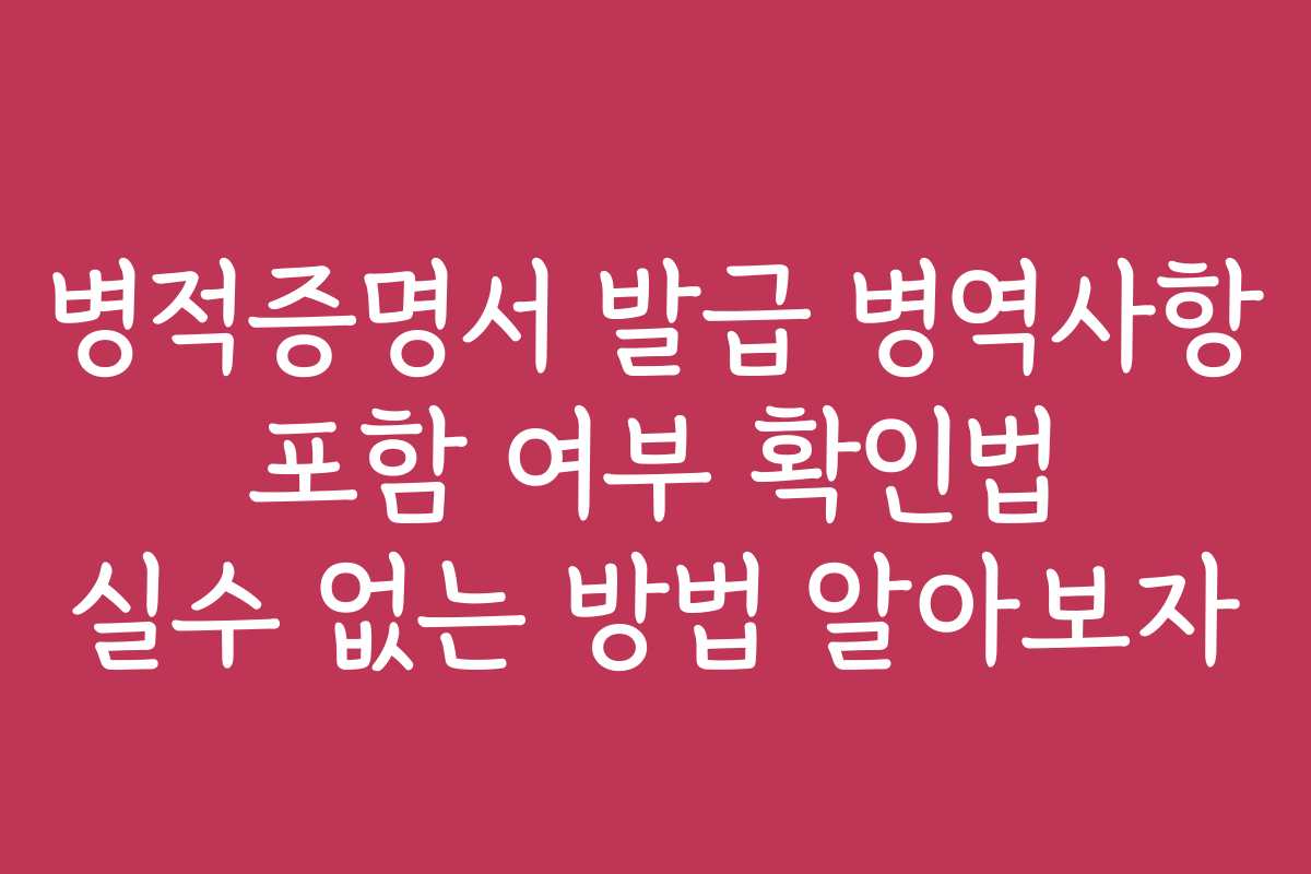 병적증명서 발급 병역사항 포함 여부 확인법 실수 없는 방법 알아보자