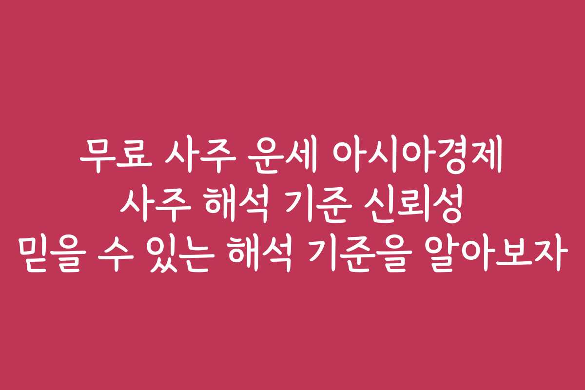무료 사주 운세 아시아경제 사주 해석 기준 신뢰성 믿을 수 있는 해석 기준을 알아보자