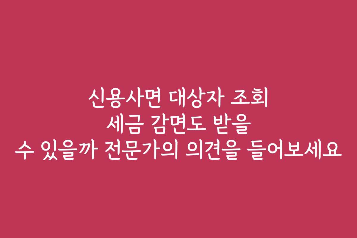 신용사면 대상자 조회 세금 감면도 받을 수 있을까 전문가의 의견을 들어보세요