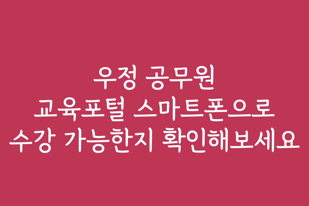 우정 공무원 교육포털 스마트폰으로 수강 가능한지 확인해보세요
