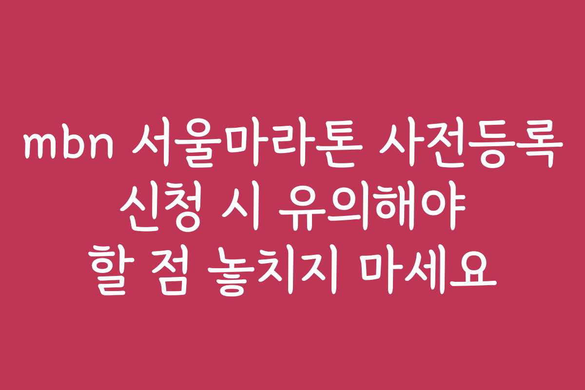 mbn 서울마라톤 사전등록 신청 시 유의해야 할 점 놓치지 마세요