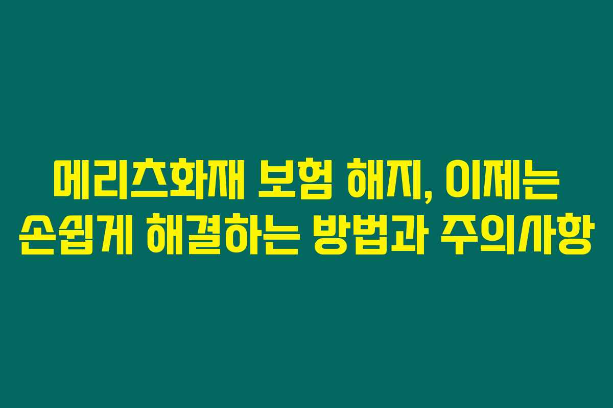 메리츠화재 보험 해지, 이제는 손쉽게 해결하는 방법과 주의사항 메리츠화재 보험 해지, 이제는 손쉽게 해결하는 방법과 주의사항