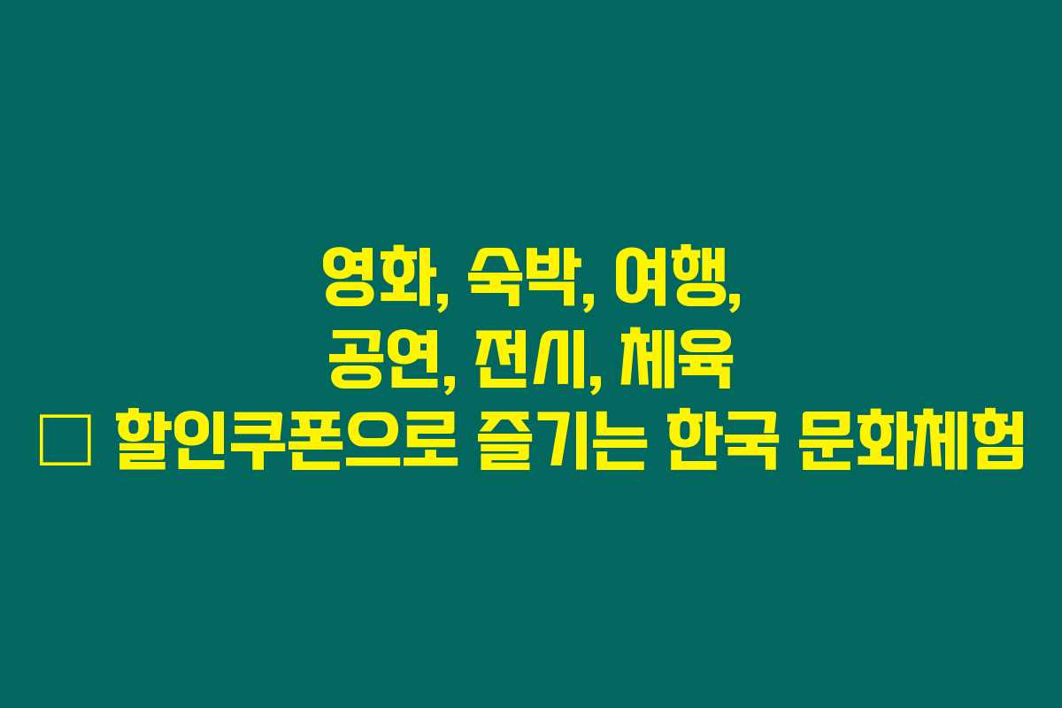 영화, 숙박, 여행, 공연, 전시, 체육 – 할인쿠폰으로 즐기는 한국 문화체험 영화, 숙박, 여행, 공연, 전시, 체육 – 할인쿠폰으로 즐기는 한국 문화체험