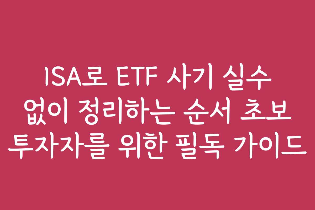 ISA로 ETF 사기 실수 없이 정리하는 순서 초보 투자자를 위한 필독 가이드