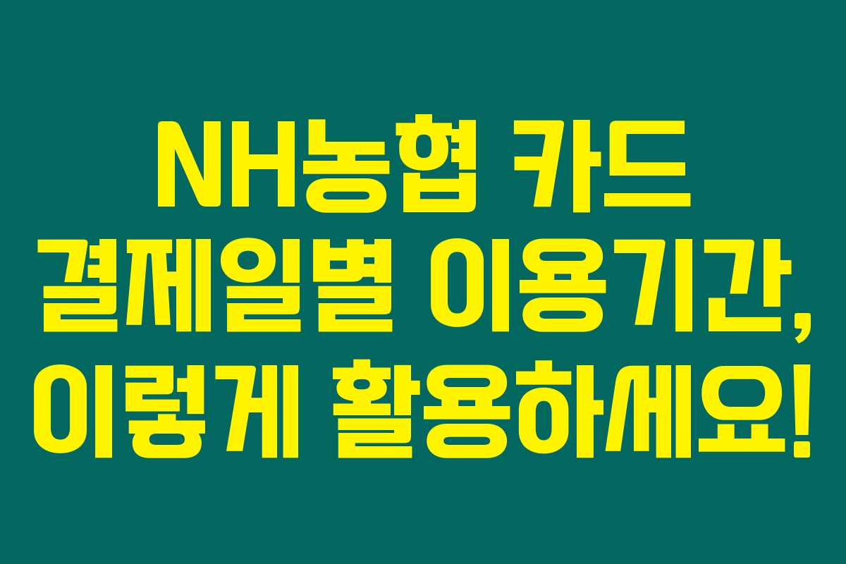 NH농협 카드 결제일별 이용기간, 이렇게 활용하세요! NH농협 카드 결제일별 이용기간, 이렇게 활용하세요!