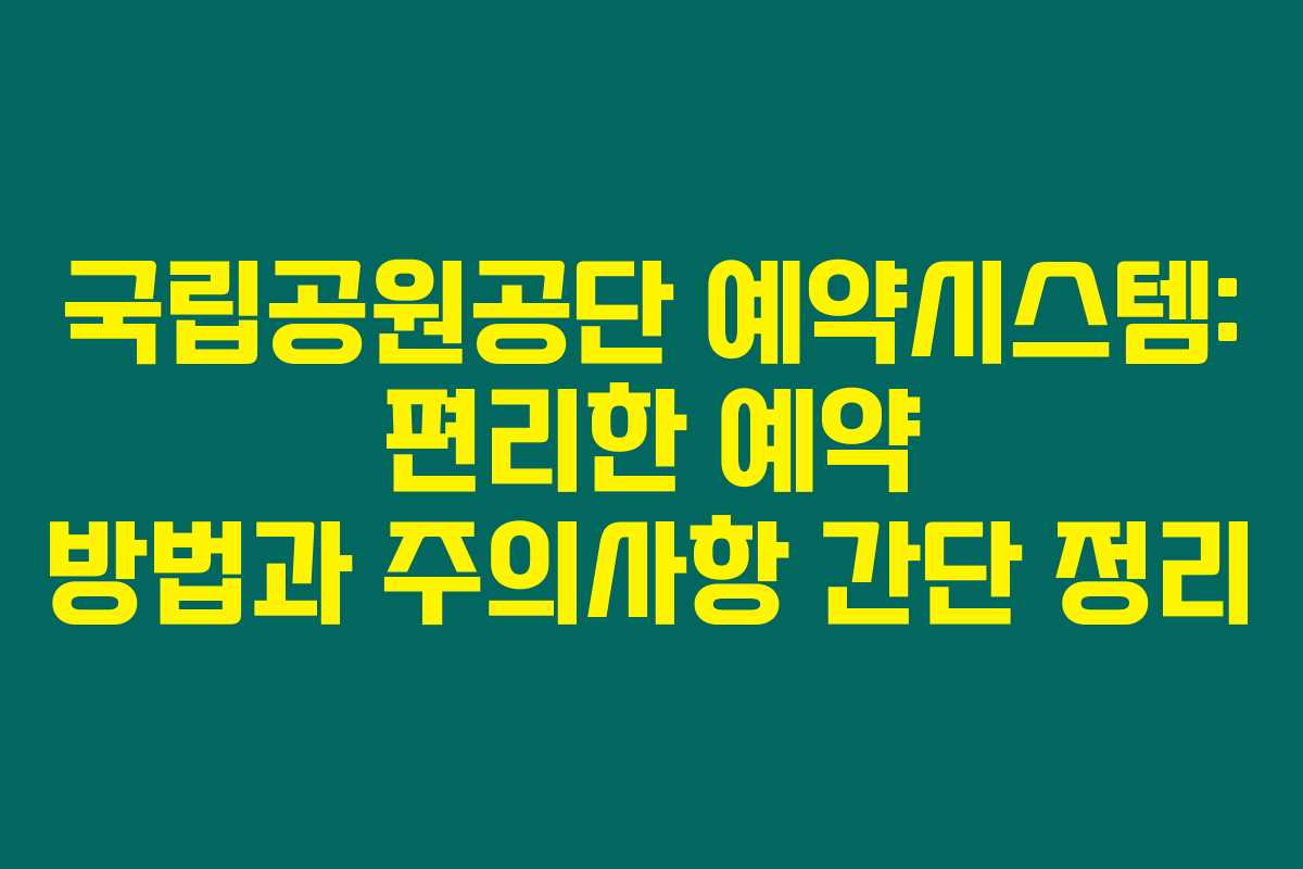 국립공원공단 예약시스템: 편리한 예약 방법과 주의사항 간단 정리 국립공원공단 예약시스템: 편리한 예약 방법과 주의사항 간단 정리