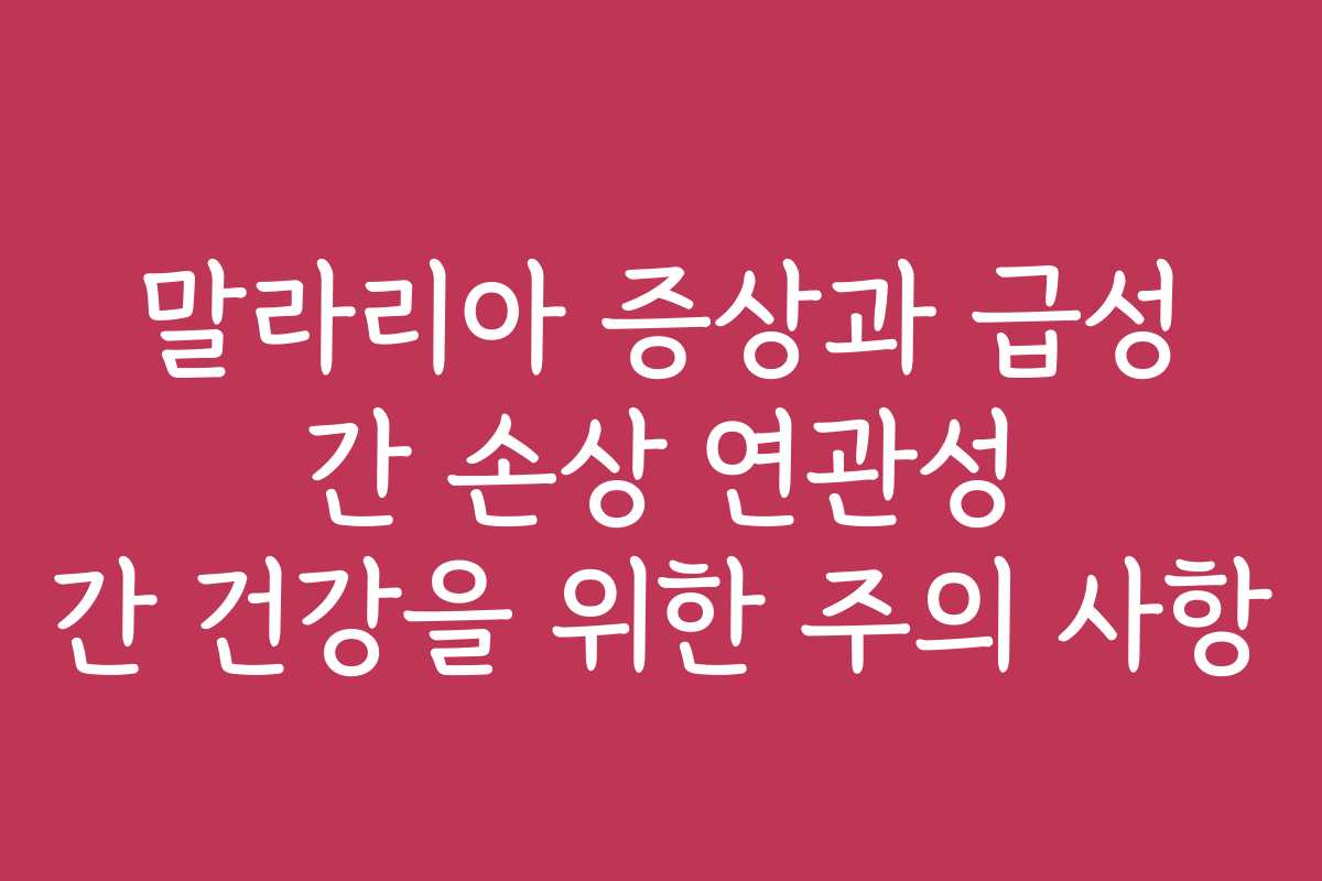 말라리아 증상과 급성 간 손상 연관성 간 건강을 위한 주의 사항