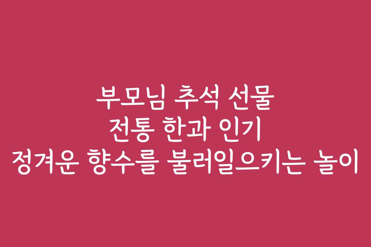 부모님 추석 선물 전통 한과 인기 정겨운 향수를 불러일으키는 놀이