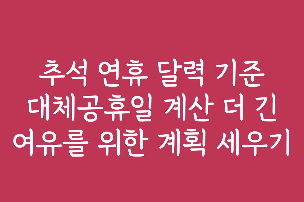 추석 연휴 달력 기준 대체공휴일 계산 더 긴 여유를 위한 계획 세우기