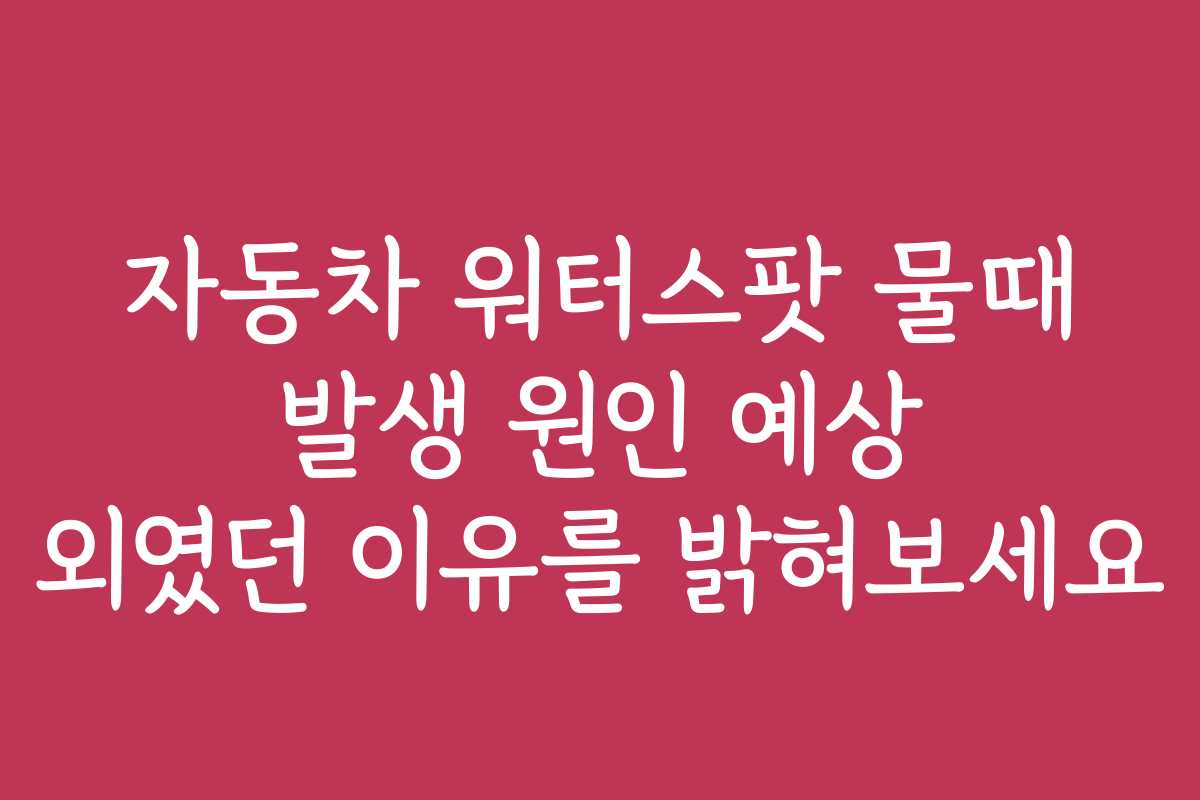 자동차 워터스팟 물때 발생 원인 예상 외였던 이유를 밝혀보세요