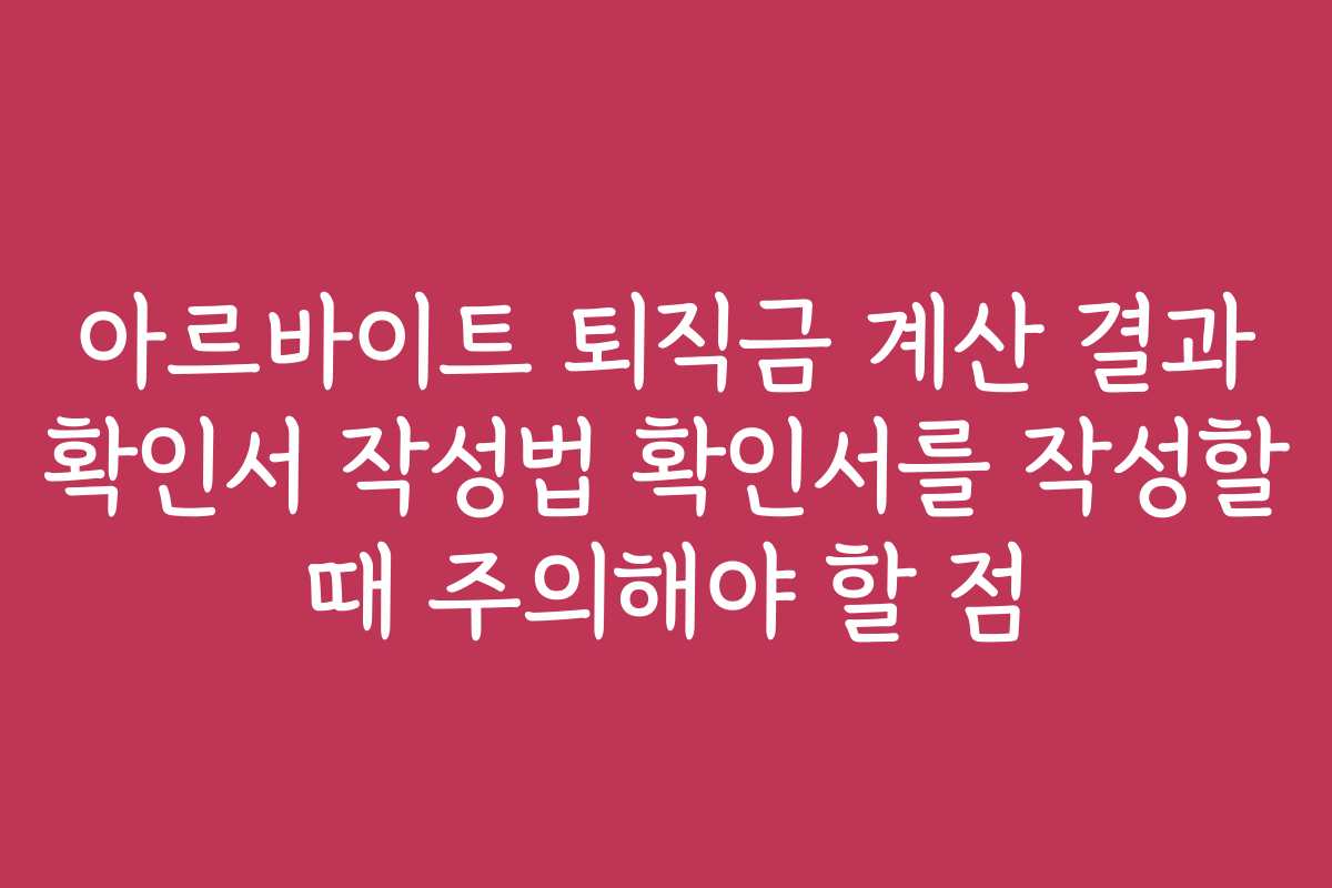 아르바이트 퇴직금 계산 결과 확인서 작성법 확인서를 작성할 때 주의해야 할 점 아르바이트 퇴직금 계산 결과 확인서 작성법 확인서를 작성할 때 주의해야 할 점