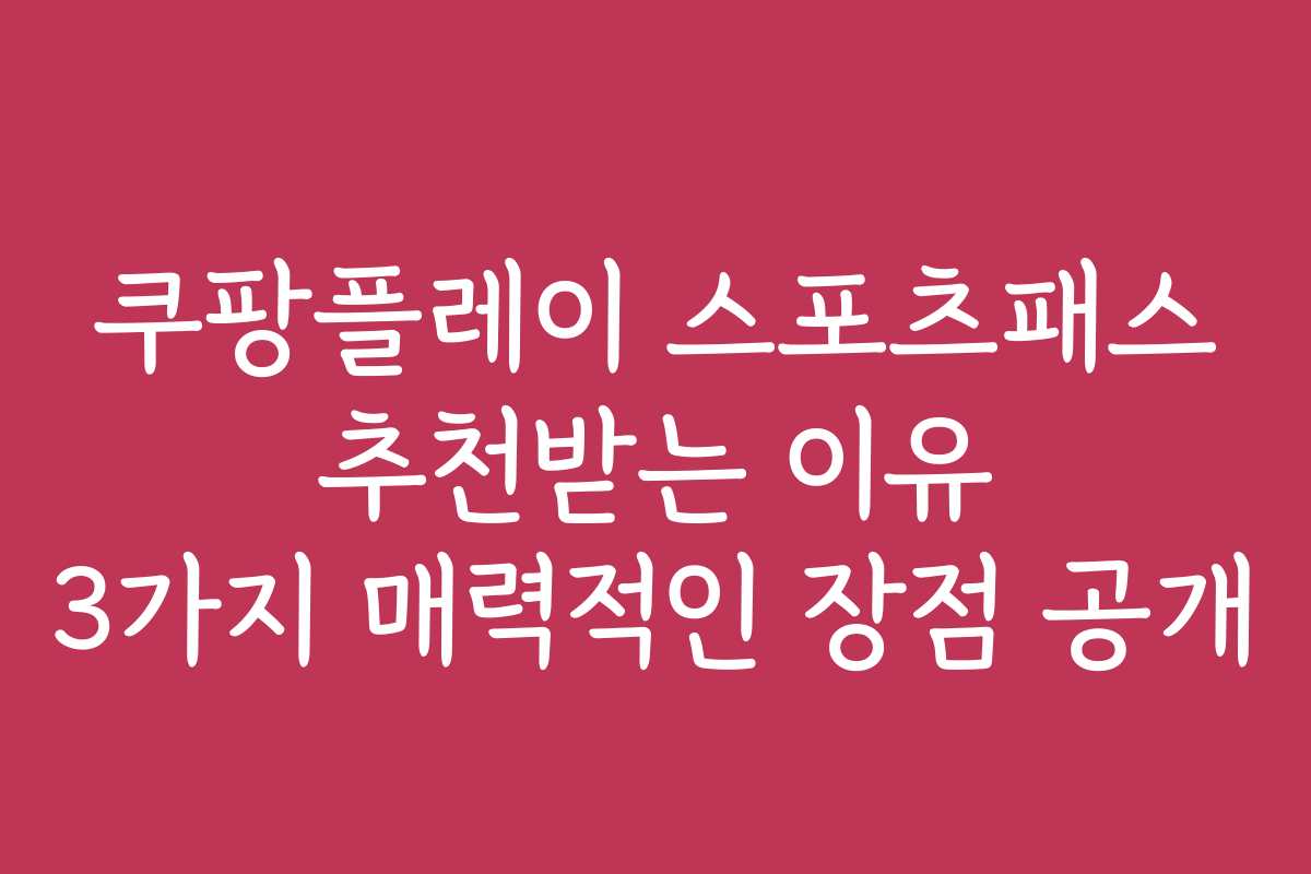 쿠팡플레이 스포츠패스 추천받는 이유 3가지 매력적인 장점 공개