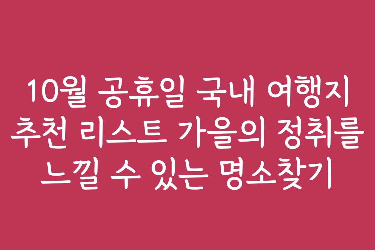 10월 공휴일 국내 여행지 추천 리스트 가을의 정취를 느낄 수 있는 명소찾기