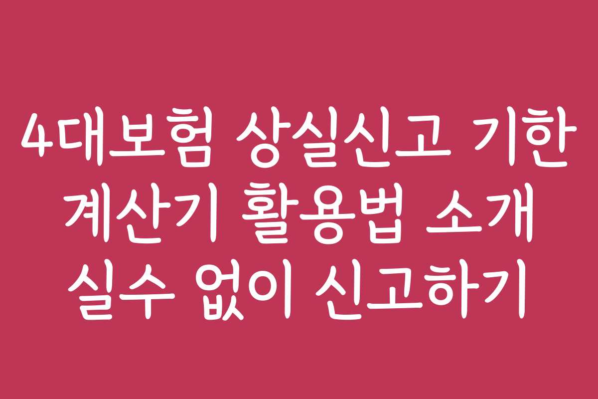 4대보험 상실신고 기한 계산기 활용법 소개 실수 없이 신고하기