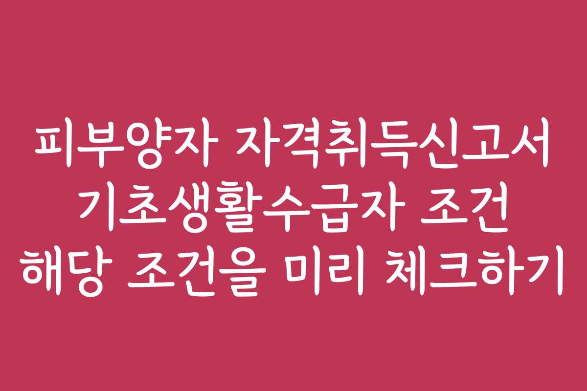 피부양자 자격취득신고서 기초생활수급자 조건 해당 조건을 미리 체크하기