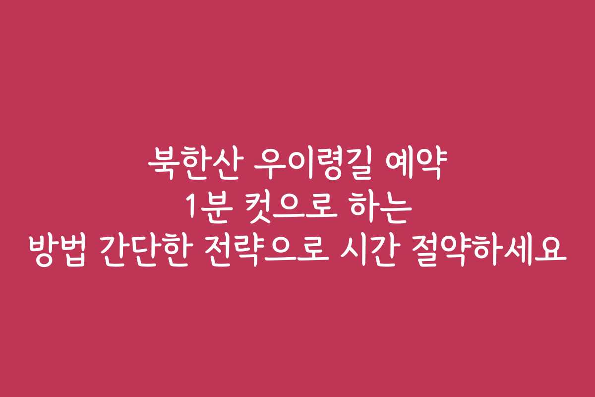 북한산 우이령길 예약 1분 컷으로 하는 방법 간단한 전략으로 시간 절약하세요