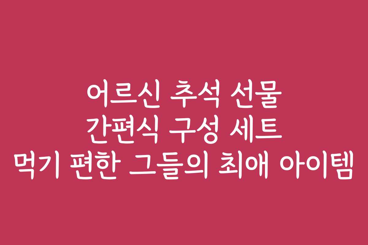 어르신 추석 선물 간편식 구성 세트 먹기 편한 그들의 최애 아이템