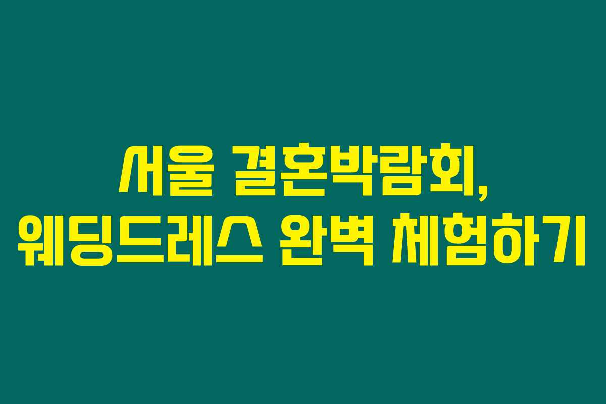 서울 결혼박람회, 웨딩드레스 완벽 체험하기 서울 결혼박람회, 웨딩드레스 완벽 체험하기