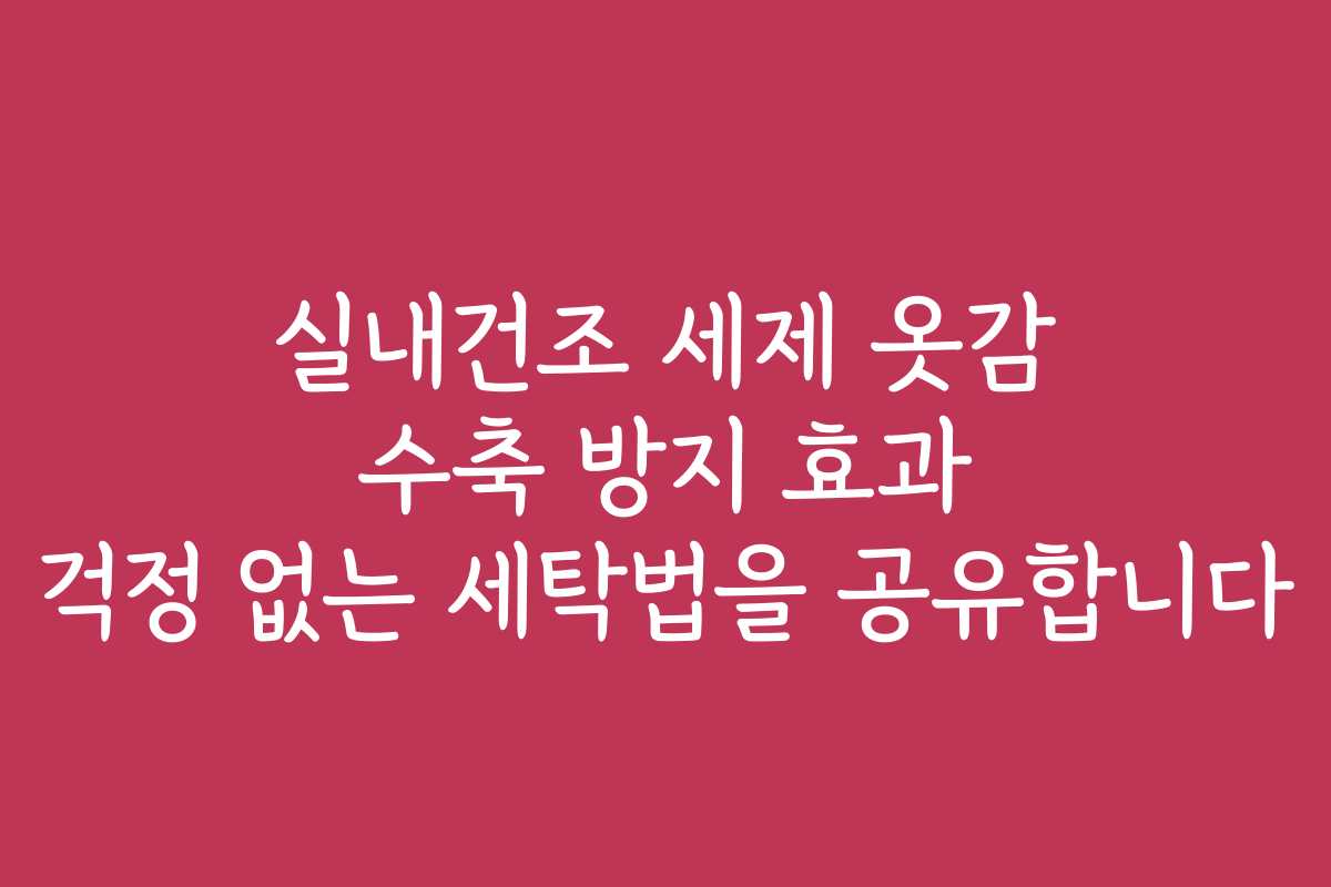 실내건조 세제 옷감 수축 방지 효과 걱정 없는 세탁법을 공유합니다