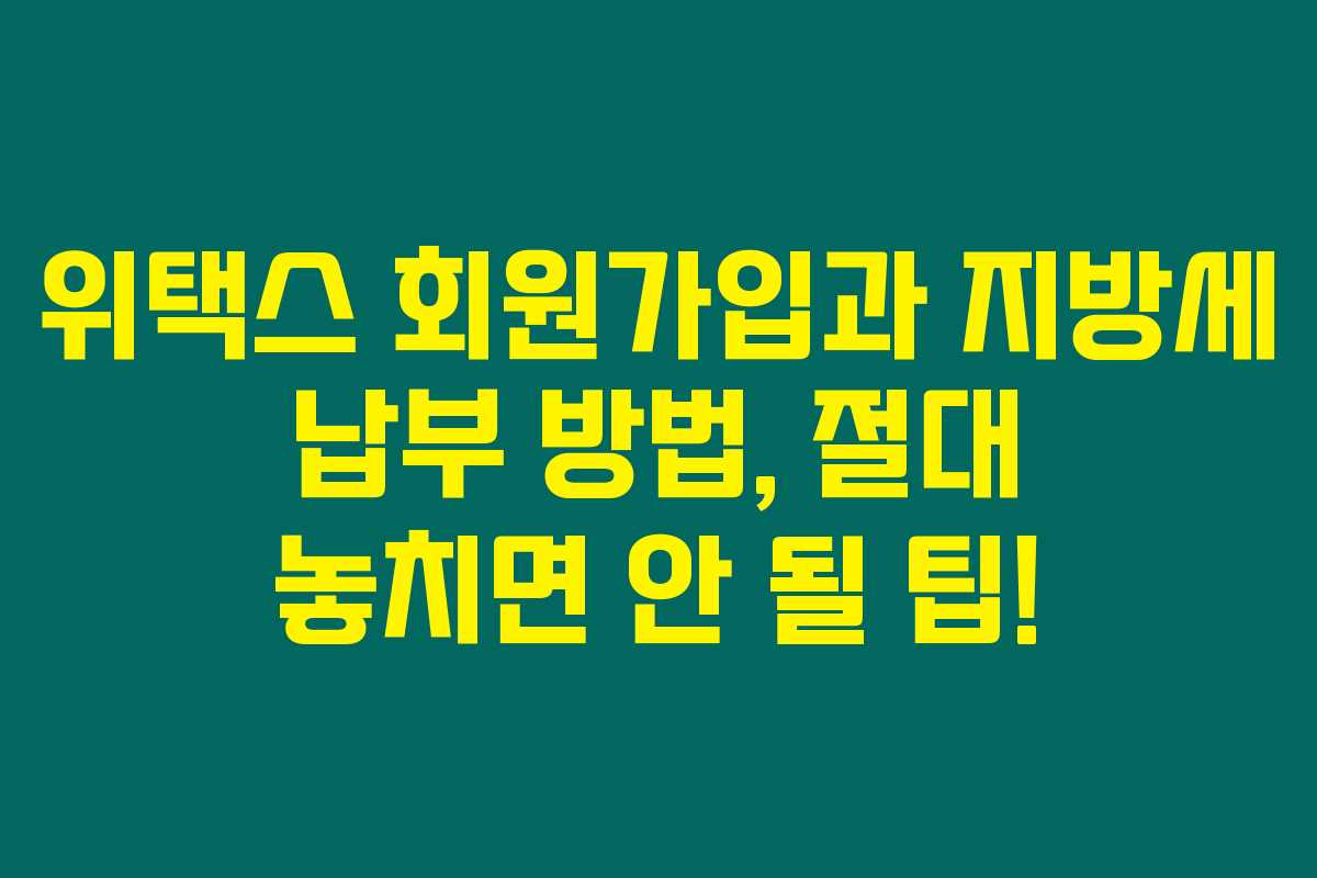 위택스 회원가입과 지방세 납부 방법, 절대 놓치면 안 될 팁! 위택스 회원가입과 지방세 납부 방법, 절대 놓치면 안 될 팁!