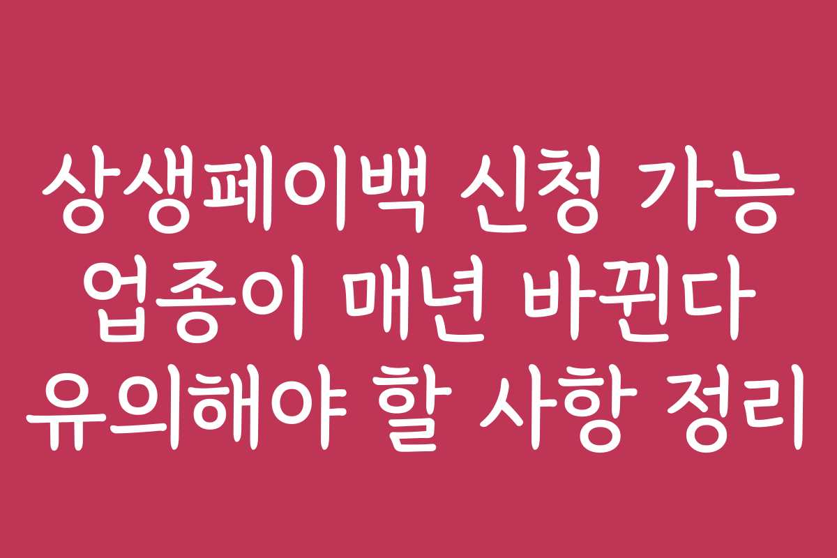 상생페이백 신청 가능 업종이 매년 바뀐다 유의해야 할 사항 정리