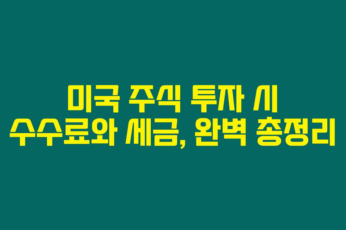 미국 주식 투자 시 수수료와 세금, 완벽 총정리 미국 주식 투자 시 수수료와 세금, 완벽 총정리