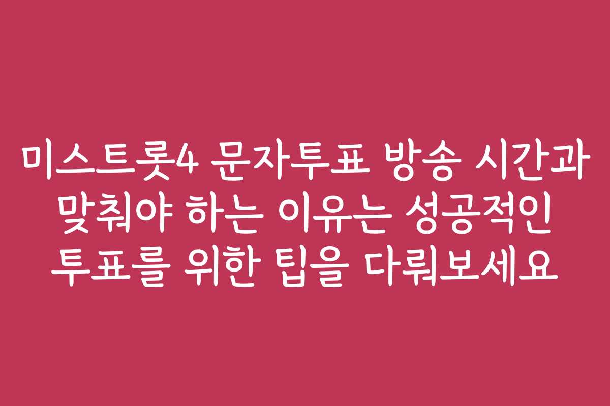 미스트롯4 문자투표 방송 시간과 맞춰야 하는 이유는 성공적인 투표를 위한 팁을 다뤄보세요